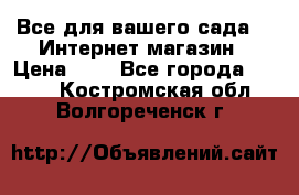 Все для вашего сада!!!!Интернет магазин › Цена ­ 1 - Все города  »    . Костромская обл.,Волгореченск г.